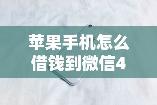 苹果手机怎么借钱到微信4千元无门槛本月借款平台力荐！分享小额网贷口子4千元无门槛借款