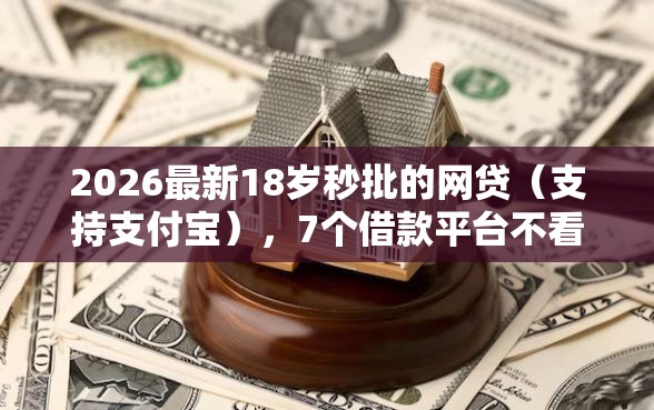 2026最新18岁秒批的网贷（支持支付宝），7个借款平台不看征信线上放款快无私分享