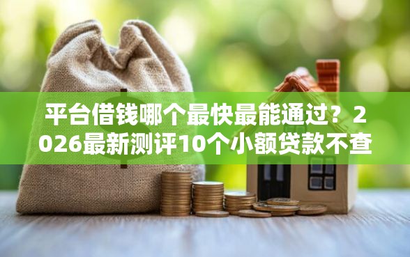 平台借钱哪个最快最能通过？2026最新测评10个小额贷款不查征信的软件