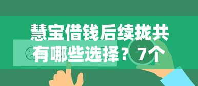 慧宝借钱后续拢共有哪些选择？7个小额借款不看征信的平台详解