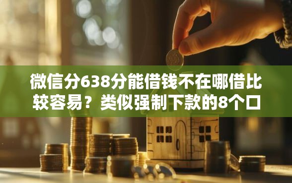 微信分638分能借钱不在哪借比较容易？类似强制下款的8个口子参考