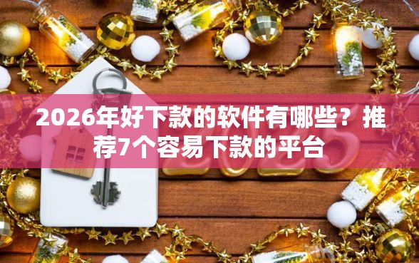 2026年好下款的软件有哪些？推荐7个容易下款的平台