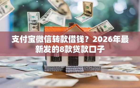 支付宝微信转款借钱？2026年最新发的8款贷款口子