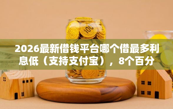 2026最新借钱平台哪个借最多利息低（支持支付宝），8个百分百下款无视黑白户网贷口子无私分享