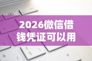 2026微信借钱凭证可以用吗，差2千元就选这5个平台