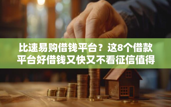 比速易购借钱平台？这8个借款平台好借钱又快又不看征信值得一试