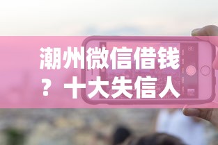 潮州微信借钱？十大失信人可以借钱的平台推荐