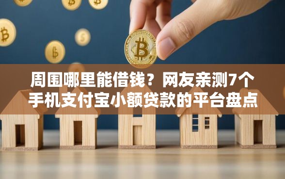 周围哪里能借钱？网友亲测7个手机支付宝小额贷款的平台盘点