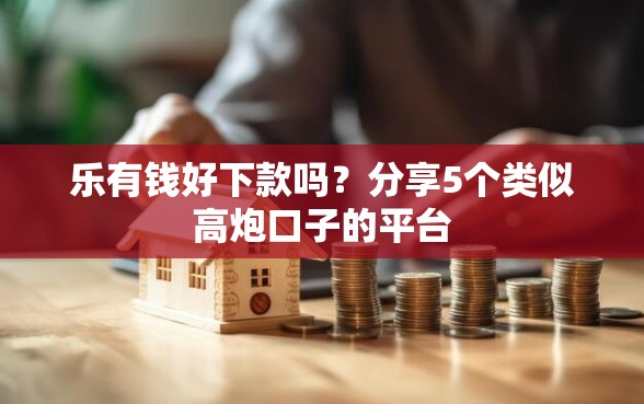 乐有钱好下款吗？分享5个类似高炮口子的平台