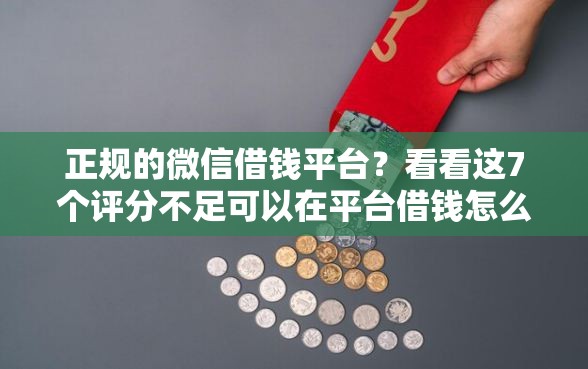 正规的微信借钱平台？看看这7个评分不足可以在平台借钱怎么样