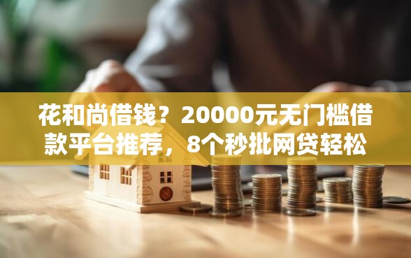 花和尚借钱？20000元无门槛借款平台推荐，8个秒批网贷轻松贷的软件盘点