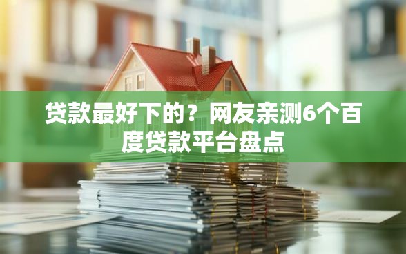 贷款最好下的？网友亲测6个百度贷款平台盘点