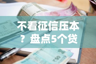 不看征信压本？盘点5个贷款平台额度高利息低给你参考