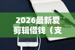 2026最新爱剪辑借钱(支持支付宝),6个有那些贷款平台不需要看征信无私分享 2026最新爱剪辑借钱(支持支付宝),6个有那些贷款平台不需要看征信无私分享