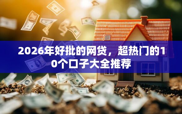 2026年好批的网贷，超热门的10个口子大全推荐