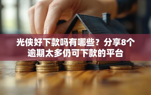光侠好下款吗有哪些?分享8个逾期太多仍可下款的平台 光侠好下款吗有哪些?分享8个逾期太多仍可下款的平台