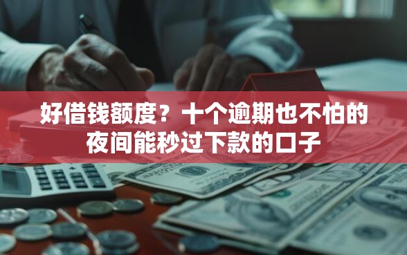 好借钱额度？十个逾期也不怕的夜间能秒过下款的口子