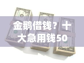 金鹅借钱？十大急用钱5000快审快贷无需征信app推荐