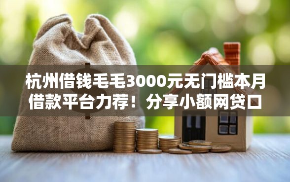 杭州借钱毛毛3000元无门槛本月借款平台力荐！分享小额网贷口子3000元无门槛借款