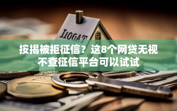 按揭被拒征信？这8个网贷无视不查征信平台可以试试