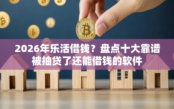 2026年乐活借钱？盘点十大靠谱被抽贷了还能借钱的软件