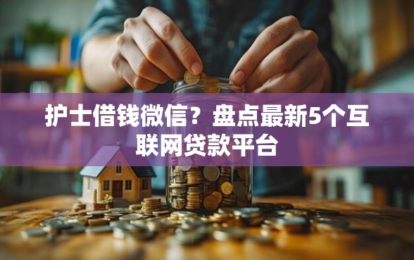 护士借钱微信?盘点最新5个互联网贷款平台 护士借钱微信?盘点最新5个互联网贷款平台