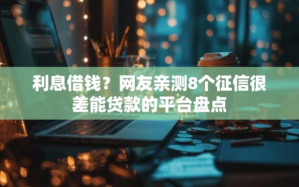 利息借钱？网友亲测8个征信很差能贷款的平台盘点