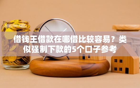 借钱王借款在哪借比较容易？类似强制下款的5个口子参考