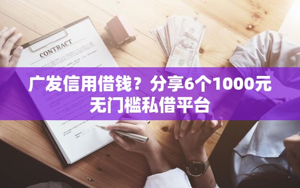 广发信用借钱？分享6个1000元无门槛私借平台