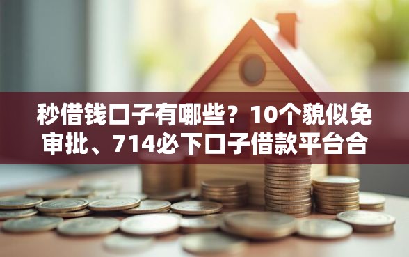 秒借钱口子有哪些?10个貌似免审批、714必下口子借款平台合集 秒借钱口子有哪些?10个貌似免审批、714必下口子借款平台合集