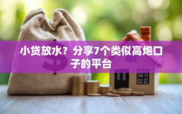 小贷放水?分享7个类似高炮口子的平台 小贷放水?分享7个类似高炮口子的平台