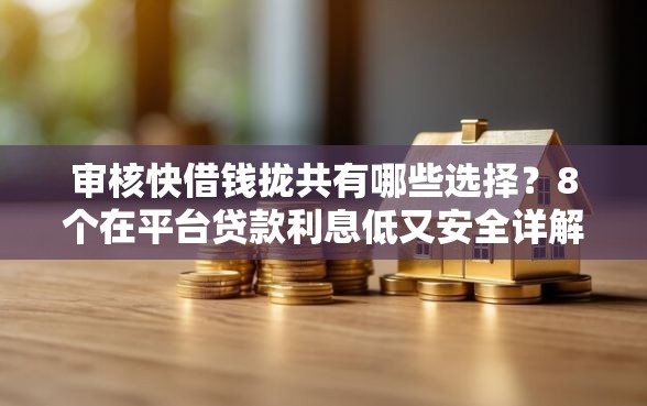 审核快借钱拢共有哪些选择？8个在平台贷款利息低又安全详解