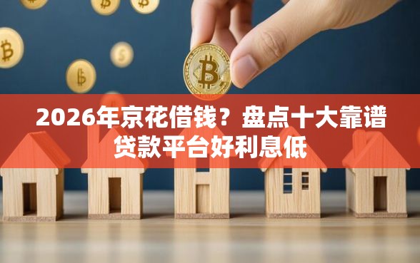 2026年京花借钱？盘点十大靠谱贷款平台好利息低