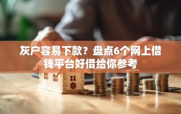 灰户容易下款？盘点6个网上借钱平台好借给你参考