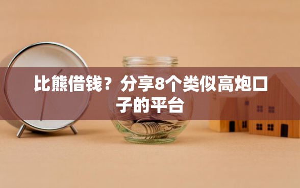 比熊借钱？分享8个类似高炮口子的平台