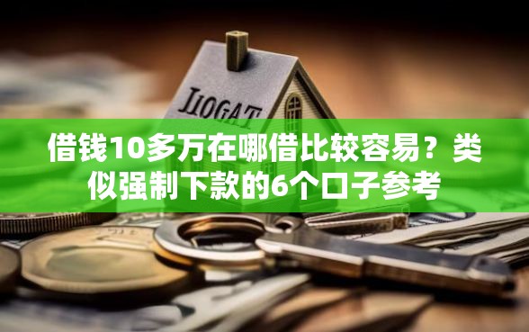 借钱10多万在哪借比较容易？类似强制下款的6个口子参考