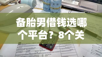 备胎男借钱选哪个平台？8个关闭的网贷平台推荐