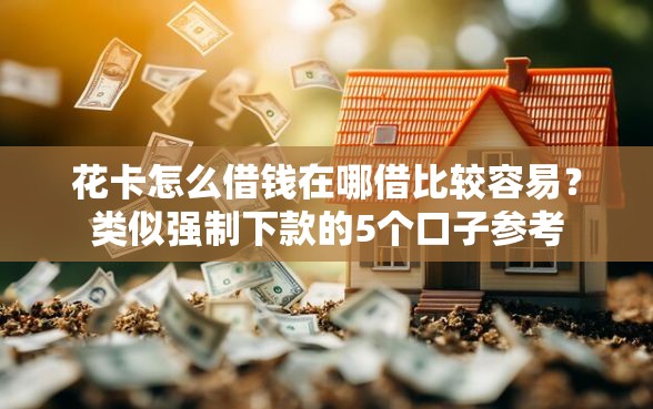 花卡怎么借钱在哪借比较容易？类似强制下款的5个口子参考