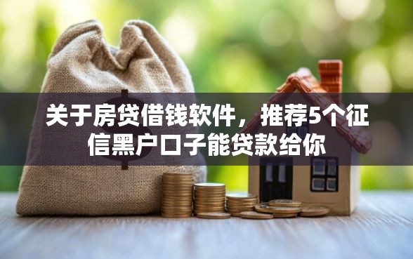 关于房贷借钱软件，推荐5个征信黑户口子能贷款给你