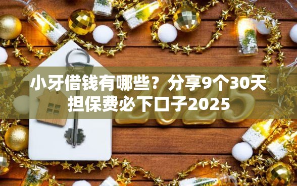 小牙借钱有哪些？分享9个30天担保费必下口子2025