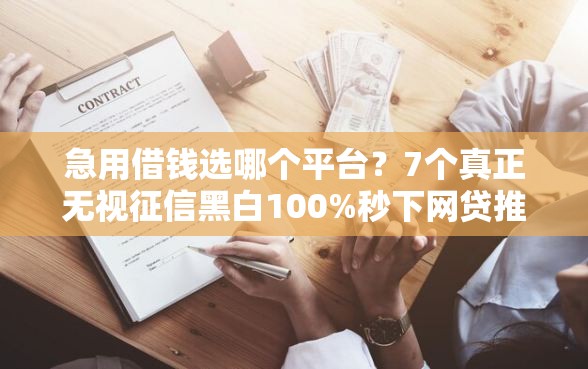 急用借钱选哪个平台？7个真正无视征信黑白100%秒下网贷推荐
