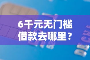 6千元无门槛借款去哪里？用手机借钱看这7个平台