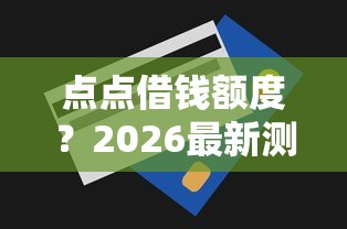 点点借钱额度？2026最新测评10个不看征信和负债的贷款平台