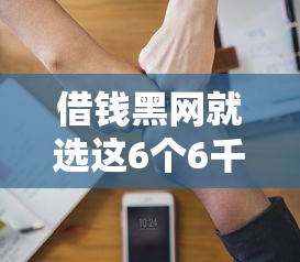 借钱黑网就选这6个6千元平台能贷款