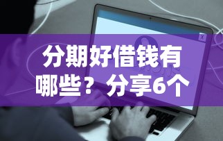 分期好借钱有哪些？分享6个网贷平台容易通过并安全借到款