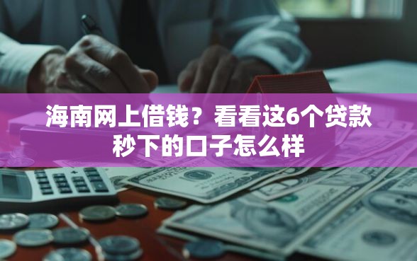 海南网上借钱？看看这6个贷款秒下的口子怎么样