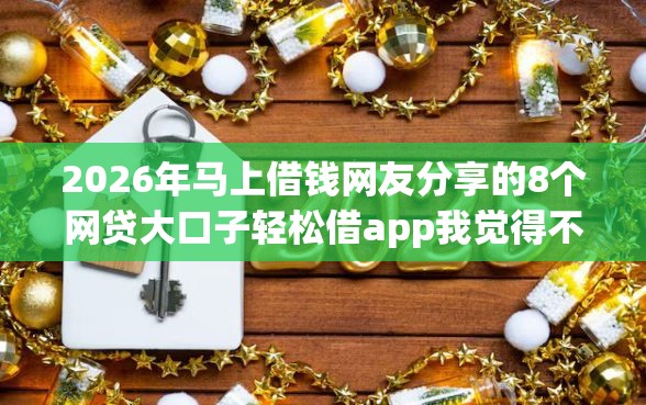 2026年马上借钱网友分享的8个网贷大口子轻松借app我觉得不错！