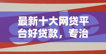 最新十大网贷平台好贷款，专治微信出借钱