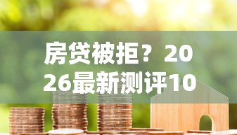 房贷被拒？2026最新测评10个贷款平台网