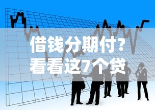 借钱分期付？看看这7个贷款平台有没有能下款的